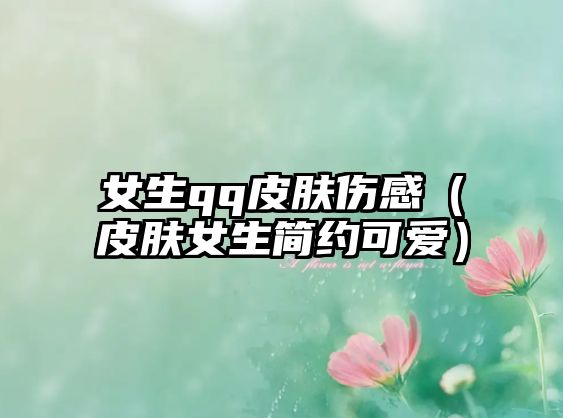 女生qq皮膚傷感（皮膚女生簡約可愛）