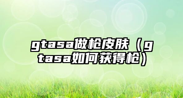 gtasa做槍皮膚（gtasa如何獲得槍）