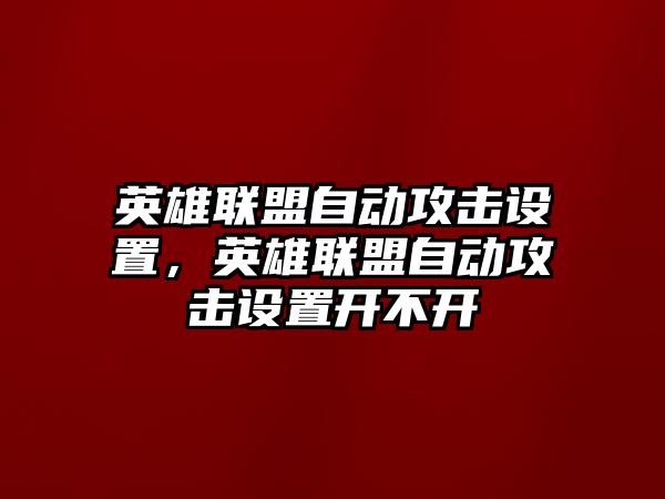 英雄聯盟自動攻擊設置，英雄聯盟自動攻擊設置開不開