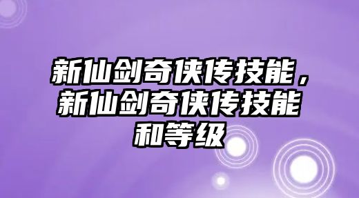 新仙劍奇俠傳技能，新仙劍奇俠傳技能和等級