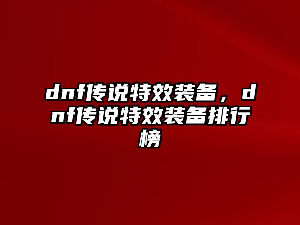 dnf傳說特效裝備，dnf傳說特效裝備排行榜