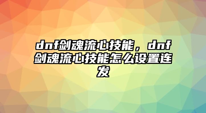 dnf劍魂流心技能，dnf劍魂流心技能怎么設(shè)置連發(fā)