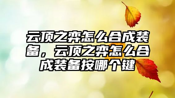 云頂之弈怎么合成裝備，云頂之弈怎么合成裝備按哪個鍵