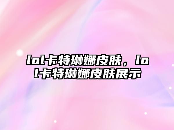 lol卡特琳娜皮膚，lol卡特琳娜皮膚展示