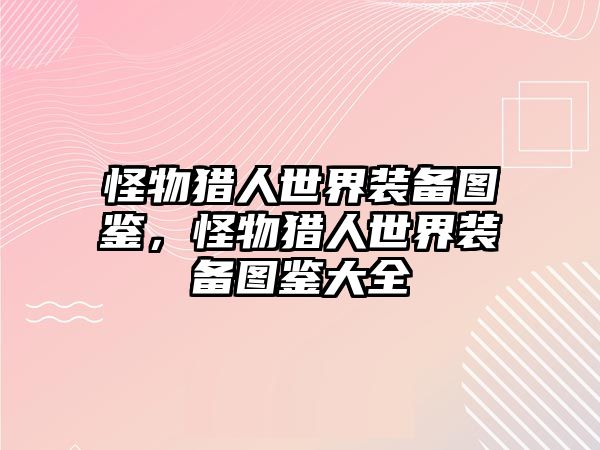 怪物獵人世界裝備圖鑒，怪物獵人世界裝備圖鑒大全