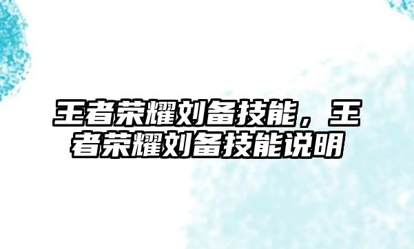 王者榮耀劉備技能，王者榮耀劉備技能說明