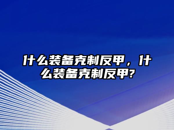 什么裝備克制反甲，什么裝備克制反甲?