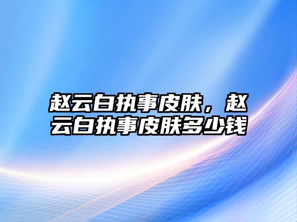 趙云白執事皮膚，趙云白執事皮膚多少錢