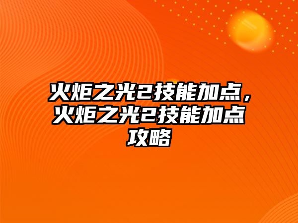 火炬之光2技能加點，火炬之光2技能加點攻略