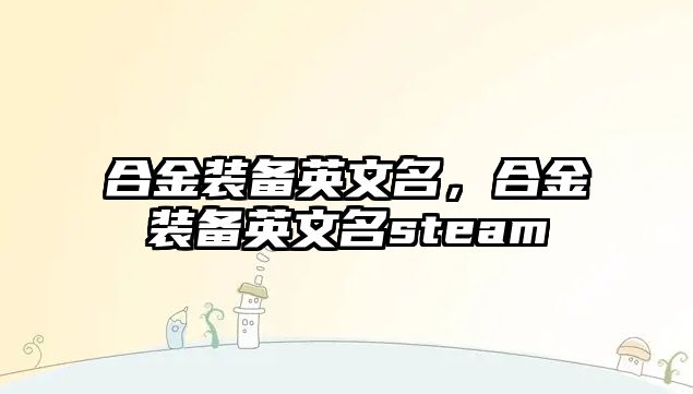 合金裝備英文名，合金裝備英文名steam