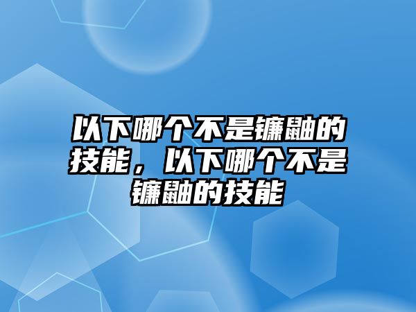 以下哪個不是鐮鼬的技能，以下哪個不是鐮鼬的技能