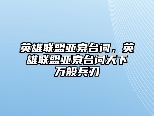 英雄聯盟亞索臺詞，英雄聯盟亞索臺詞天下萬般兵刃