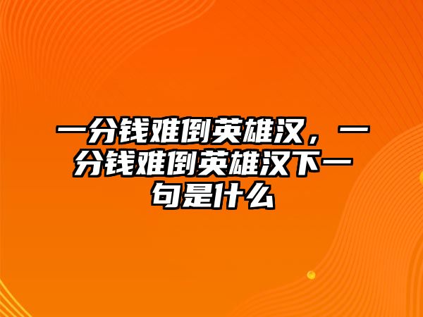 一分錢難倒英雄漢，一分錢難倒英雄漢下一句是什么