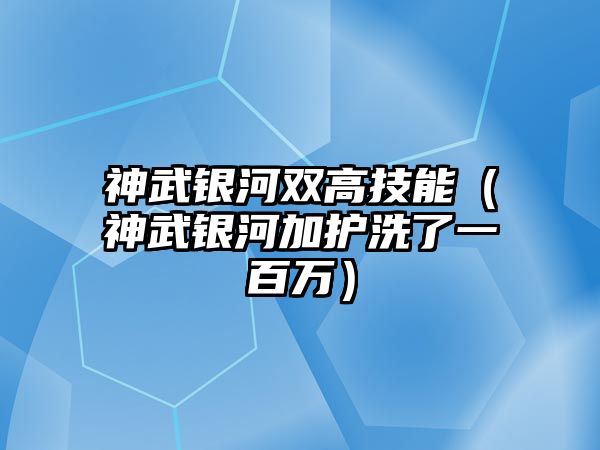 神武銀河雙高技能（神武銀河加護洗了一百萬）