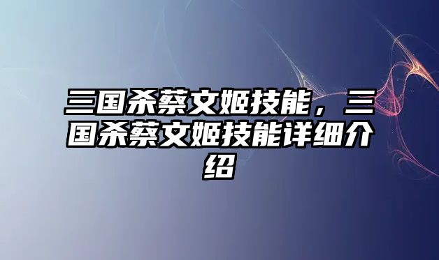 三國(guó)殺蔡文姬技能，三國(guó)殺蔡文姬技能詳細(xì)介紹