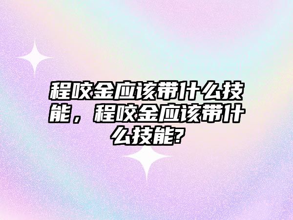 程咬金應該帶什么技能，程咬金應該帶什么技能?