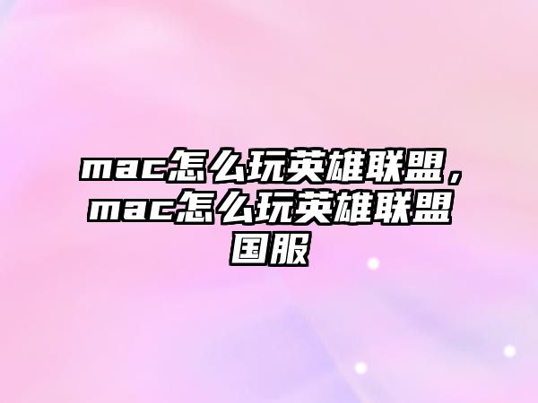 mac怎么玩英雄聯(lián)盟，mac怎么玩英雄聯(lián)盟國服