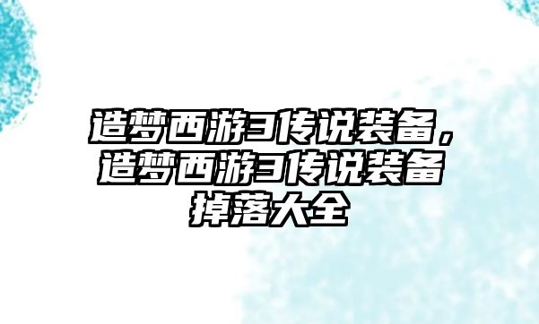 造夢西游3傳說裝備，造夢西游3傳說裝備掉落大全