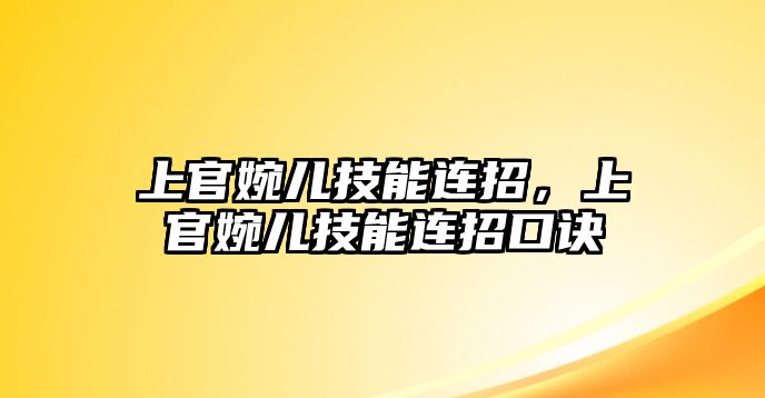 上官婉兒技能連招，上官婉兒技能連招口訣