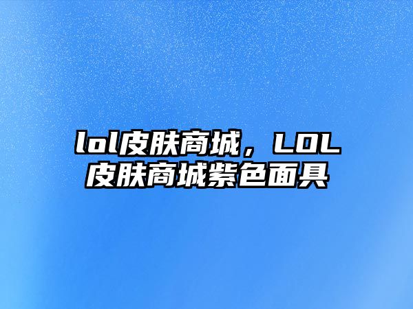 lol皮膚商城，LOL皮膚商城紫色面具