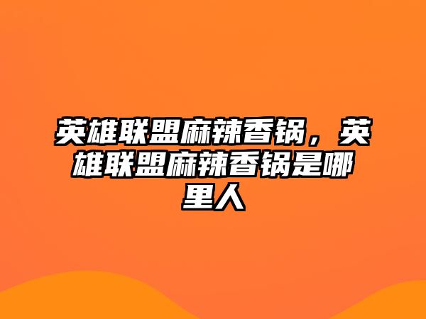 英雄聯盟麻辣香鍋，英雄聯盟麻辣香鍋是哪里人