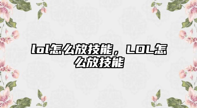 lol怎么放技能，LOL怎么放技能