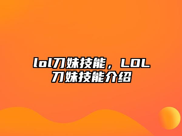 lol刀妹技能，LOL刀妹技能介紹