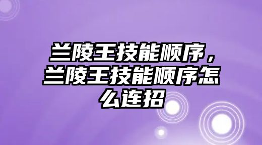 蘭陵王技能順序，蘭陵王技能順序怎么連招