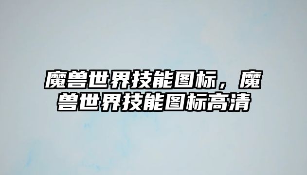 魔獸世界技能圖標，魔獸世界技能圖標高清