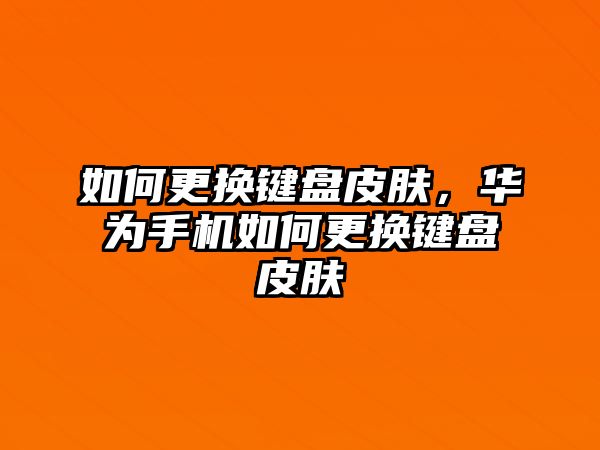 如何更換鍵盤皮膚，華為手機如何更換鍵盤皮膚