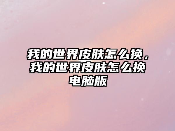 我的世界皮膚怎么換，我的世界皮膚怎么換電腦版