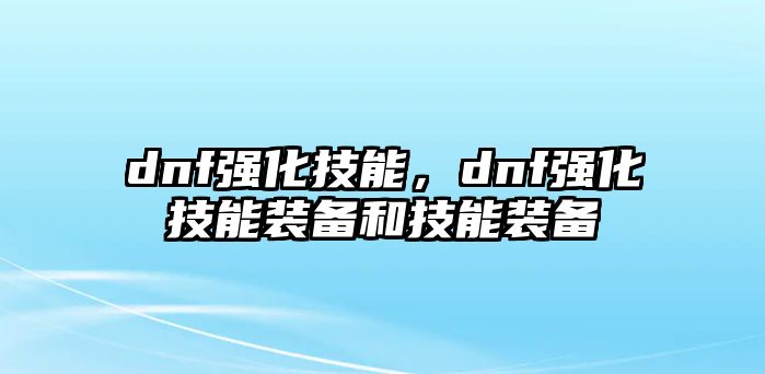 dnf強化技能，dnf強化技能裝備和技能裝備