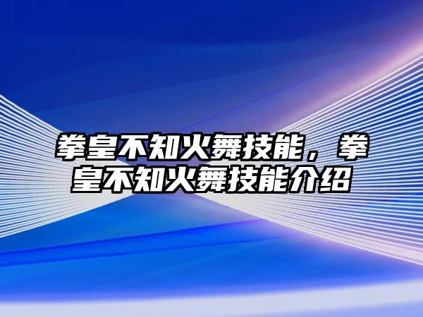 拳皇不知火舞技能，拳皇不知火舞技能介紹