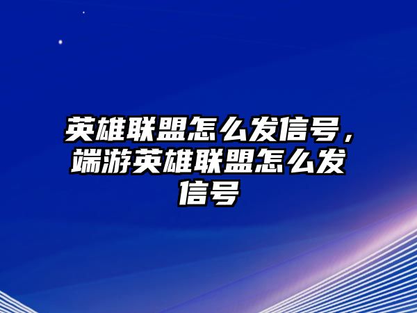 英雄聯盟怎么發信號，端游英雄聯盟怎么發信號