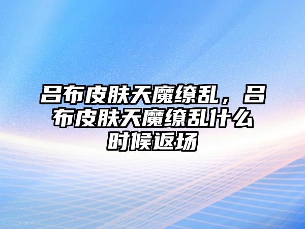 呂布皮膚天魔繚亂，呂布皮膚天魔繚亂什么時候返場