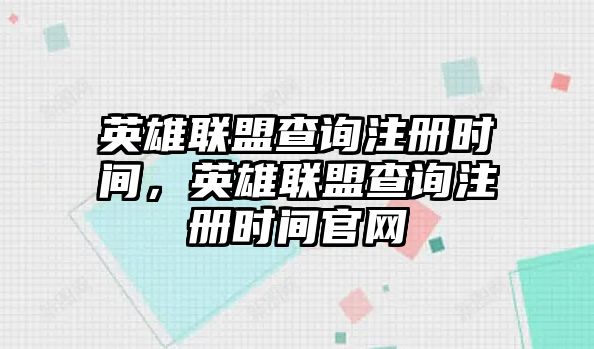 英雄聯盟查詢注冊時間，英雄聯盟查詢注冊時間官網