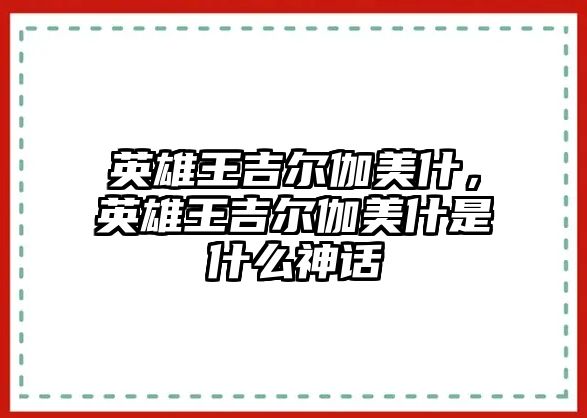 英雄王吉爾伽美什，英雄王吉爾伽美什是什么神話