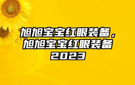 旭旭寶寶紅眼裝備，旭旭寶寶紅眼裝備2023