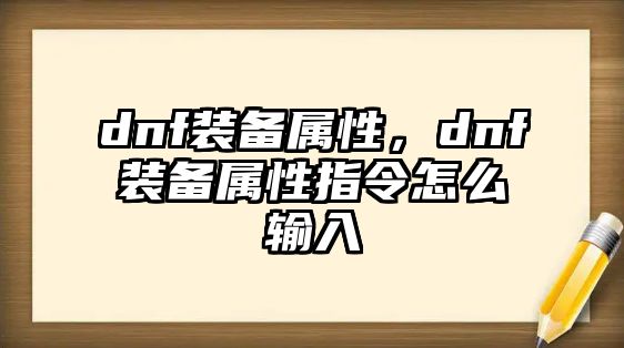 dnf裝備屬性，dnf裝備屬性指令怎么輸入