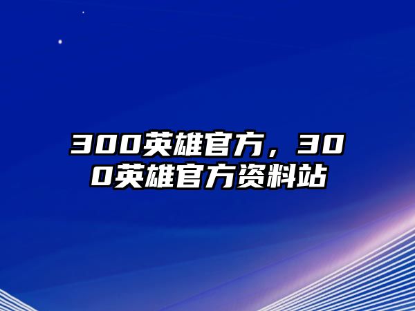 300英雄官方，300英雄官方資料站