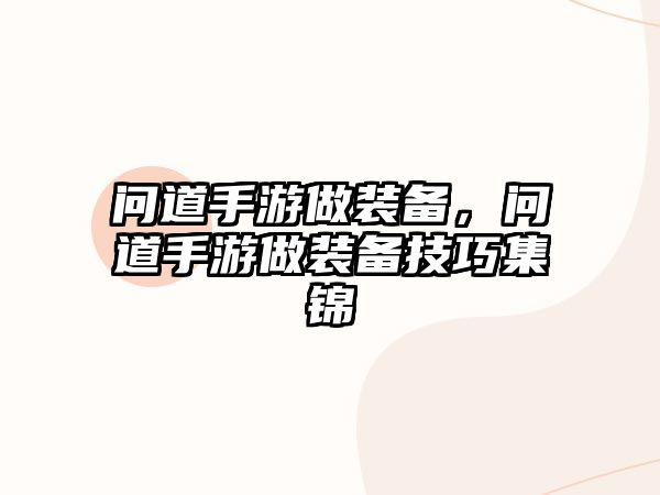 問道手游做裝備，問道手游做裝備技巧集錦