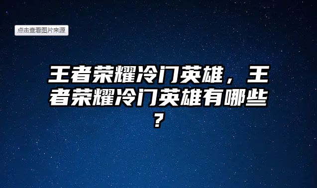 王者榮耀冷門英雄，王者榮耀冷門英雄有哪些?