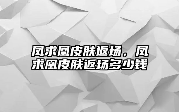 鳳求凰皮膚返場，鳳求凰皮膚返場多少錢