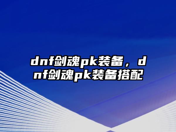 dnf劍魂pk裝備，dnf劍魂pk裝備搭配