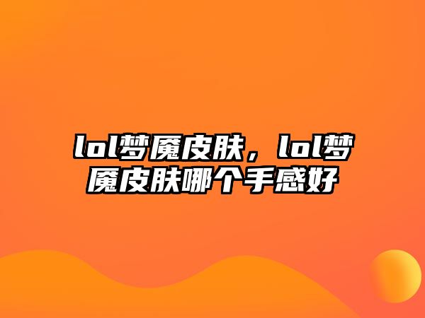 lol夢魘皮膚，lol夢魘皮膚哪個手感好