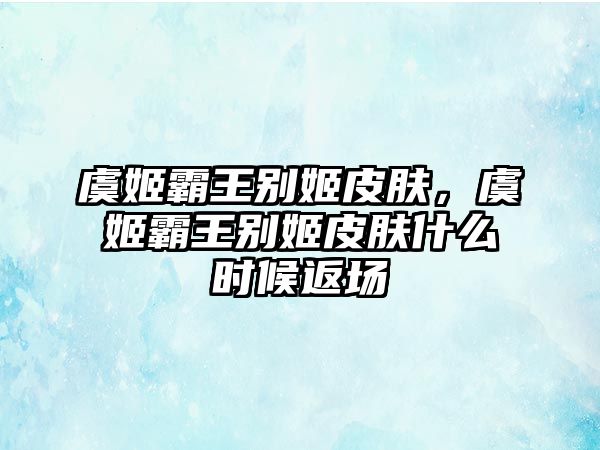 虞姬霸王別姬皮膚，虞姬霸王別姬皮膚什么時候返場