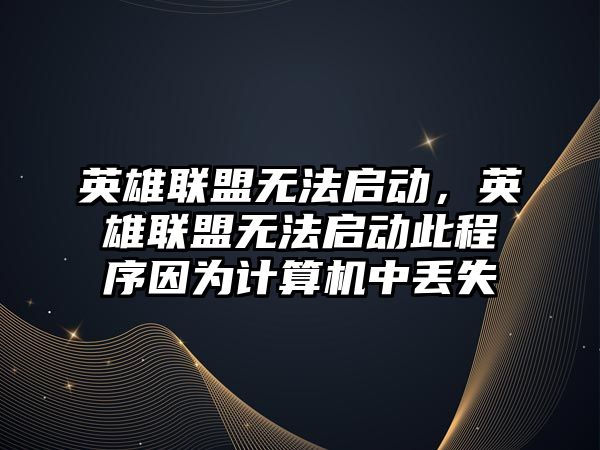 英雄聯盟無法啟動，英雄聯盟無法啟動此程序因為計算機中丟失