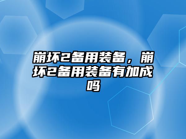 崩壞2備用裝備，崩壞2備用裝備有加成嗎