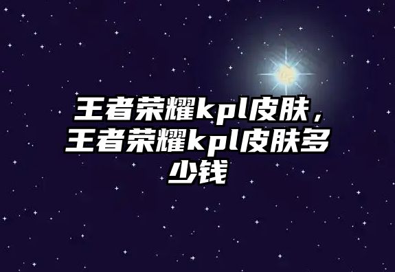 王者榮耀kpl皮膚，王者榮耀kpl皮膚多少錢