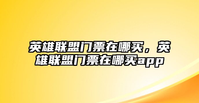 英雄聯(lián)盟門票在哪買，英雄聯(lián)盟門票在哪買app